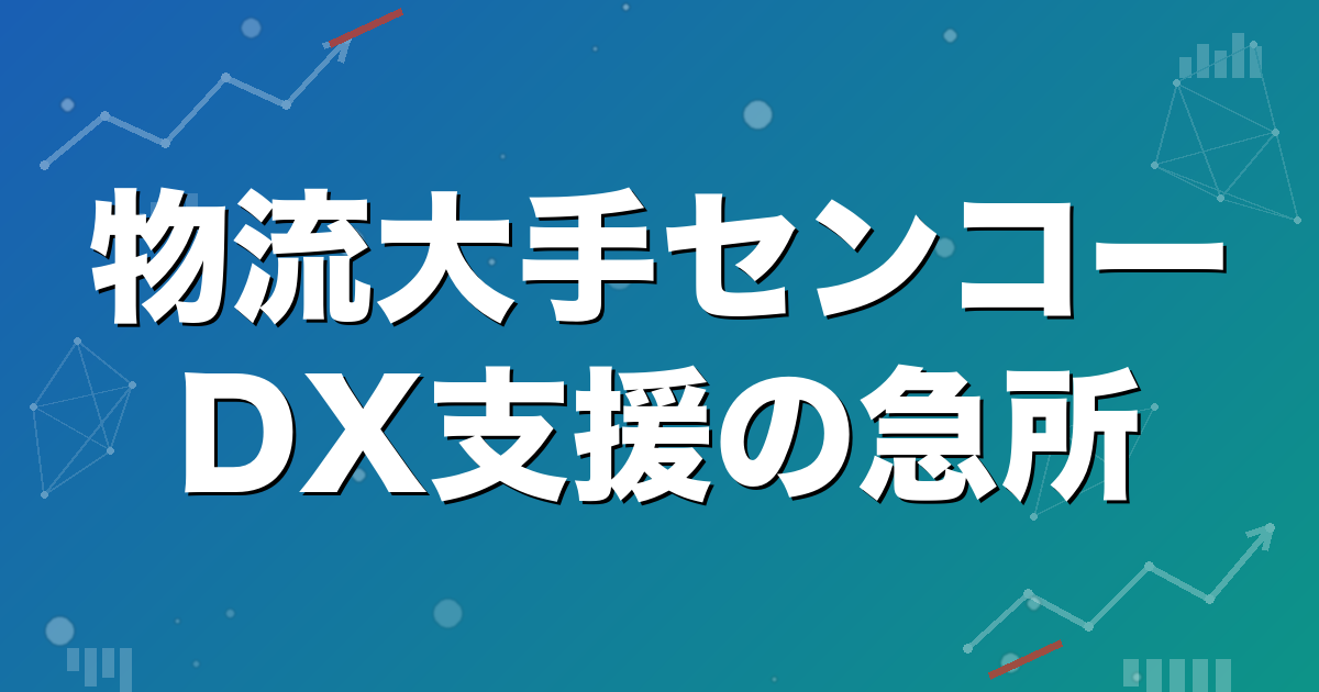 物流大手センコー｜DX支援の急所はどこか